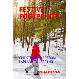 Debrah, Praise FESTIVE FOOTPRINTS: CHRISTMAS HIKES FROM LAPLAND TO LESOTHO Debrah, Praise FESTIVE FOOTPRINTS: CHRISTMAS HIKES FROM LAPLAND TO LESOTHO