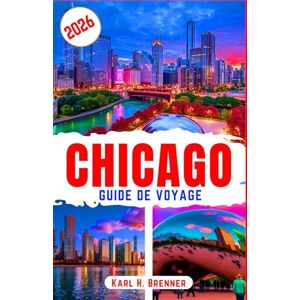 Brenner, Karl H. Chicago Guide de Voyage 2026: Conseils d'experts, attractions incontournables et astuces pour gagner du temps lors de votre exploration de Chicago en toute sérénité (FRENCH GUIDE SERIES) Brenner, Karl H. Chicago Guide de Voyage 2026: Conseils d'experts, attractions incontournables et astuces pour gagner du temps lors de votre exploration de Chicago en toute sérénité (FRENCH GUIDE SERIES)