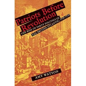 Amy Watson Patriots Before Revolution: The Rise of Party Politics in the British Atlantic, 1714-1763 (The Lewis Walpole Series in Eighteenth-Century Culture and History) Amy Watson Patriots Before Revolution: The Rise of Party Politics in the British Atlantic, 1714-1763 (The Lewis Walpole Series in Eighteenth-Century Culture and History)