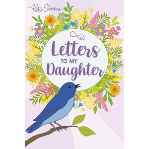 Clemons, Katie Letters to My Daughter: A heartfelt letter-writing journal for parents to capture memories and encouragement for their daughter Clemons, Katie Letters to My Daughter: A heartfelt letter-writing journal for parents to capture memories and encouragement for their daughter
