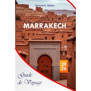Batten, Samuel K Marrakech Guide de voyage 2026: Explorez la Ville Rouge du Maroc, des souks cachés, des street foods, des joyaux cachés, des riads, des escapades dans ... d'initiés, et des vacances inoubliables Batten, Samuel K Marrakech Guide de voyage 2026: Explorez la Ville Rouge du Maroc, des souks cachés, des street foods, des joyaux cachés, des riads, des escapades dans ... d'initiés, et des vacances inoubliables