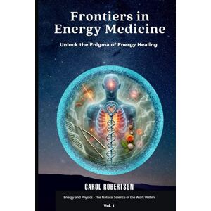 Robertson, Carol Frontiers in Energy Medicine Vol.1: Unlock the Enigma of Energy Healing Robertson, Carol Frontiers in Energy Medicine Vol.1: Unlock the Enigma of Energy Healing
