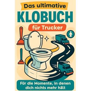 Wolf, Paul Das ultimative Klobuch für Trucker: Für die Momente, in denen dich nichts mehr hält. Lustiges Geschenk mit Lifehacks, Fun Facts und Geschichten Wolf, Paul Das ultimative Klobuch für Trucker: Für die Momente, in denen dich nichts mehr hält. Lustiges Geschenk mit Lifehacks, Fun Facts und Geschichten