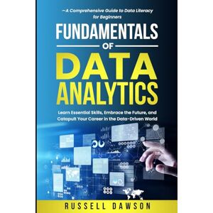 Dawson, Russell Fundamentals of Data Analytics: Learn Essential Skills, Embrace the Future, and Catapult Your Career in the Data-Driven World—A Comprehensive Guide to Data Literacy for Beginners (Fundamentals Series) Dawson, Russell Fundamentals of Data Analytics: Learn Essential Skills, Embrace the Future, and Catapult Your Career in the Data-Driven World—A Comprehensive Guide to Data Literacy for Beginners (Fundamentals Series)