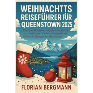 BERGMANN, FLORIAN WEIHNACHTS REISEFÜHRER FÜR QUEENSTOWN 2025: Festliche Abenteuer, landschaftliche Wunder und Insidertipps für einen unvergesslichen Urlaub im Alpenparadies Neuseelands BERGMANN, FLORIAN WEIHNACHTS REISEFÜHRER FÜR QUEENSTOWN 2025: Festliche Abenteuer, landschaftliche Wunder und Insidertipps für einen unvergesslichen Urlaub im Alpenparadies Neuseelands