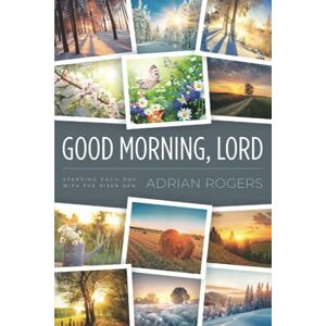 Rogers, Dr. Adrian GOOD MORNING, LORD: STARTING EACH DAY WITH THE RISEN SON Rogers, Dr. Adrian GOOD MORNING, LORD: STARTING EACH DAY WITH THE RISEN SON