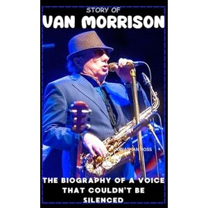 ROSS, JONATHAN STORY OF VAN MORRISON: THE BIOGRAPHY OF A VOICE THAT COULDN’T BE SILENCED ROSS, JONATHAN STORY OF VAN MORRISON: THE BIOGRAPHY OF A VOICE THAT COULDN’T BE SILENCED