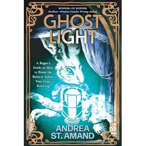 St. Amand, Andrea Ghost Light: A Rogue’s Guide on How to Break the Rules & Follow Your Inner Knowing St. Amand, Andrea Ghost Light: A Rogue’s Guide on How to Break the Rules & Follow Your Inner Knowing