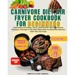 Claire Jennings, Rebecca CARNIVORE DIET AIR FRYER COOKBOOK FOR BEGINNERS: 2000 days of crispy, juicy, and protein-rich carnivore recipes. includes 120-day meal plan to maximize results with your air fryer Claire Jennings, Rebecca CARNIVORE DIET AIR FRYER COOKBOOK FOR BEGINNERS: 2000 days of crispy, juicy, and protein-rich carnivore recipes. includes 120-day meal plan to maximize results with your air fryer