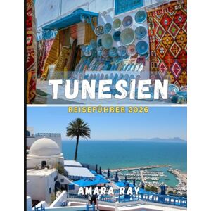 RAY, AMARA TUNESIEN REISEFÜHRER 2026: Das komplette Entdeckerhandbuch zum antiken Karthago, zu Abenteuern in der Sahara und zu den Küsten des Mittelmeers RAY, AMARA TUNESIEN REISEFÜHRER 2026: Das komplette Entdeckerhandbuch zum antiken Karthago, zu Abenteuern in der Sahara und zu den Küsten des Mittelmeers