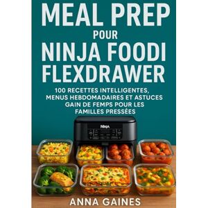 GAINES, Anna Meal Prep pour Ninja Foodi FlexDrawer: 100 recettes intelligentes, menus hebdomadaires et astuces gain de temps pour les familles pressées GAINES, Anna Meal Prep pour Ninja Foodi FlexDrawer: 100 recettes intelligentes, menus hebdomadaires et astuces gain de temps pour les familles pressées