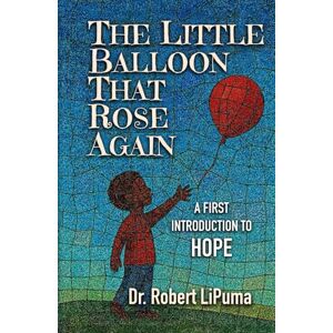 LiPuma, Dr. Robert The Little Balloon That Rose Again: A First Introduction to HOPE (A First Introduction to Faith, Hope, and Love (for Children 3-8 years old)) LiPuma, Dr. Robert The Little Balloon That Rose Again: A First Introduction to HOPE (A First Introduction to Faith, Hope, and Love (for Children 3-8 years old))