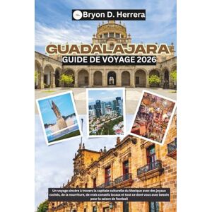Herrera, Bryon D. Guide de voyage de Guadalajara 2026: Un voyage sincère à travers la capitale culturelle du Mexique avec des joyaux, de la nourriture et des conseils pour la saison de football Herrera, Bryon D. Guide de voyage de Guadalajara 2026: Un voyage sincère à travers la capitale culturelle du Mexique avec des joyaux, de la nourriture et des conseils pour la saison de football