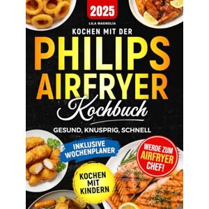 Magnolia, Lila KOCHEN MIT DER PHILIPS AIRFRYER KOCHBUCH: Gesund, knusprig, schnell Magnolia, Lila KOCHEN MIT DER PHILIPS AIRFRYER KOCHBUCH: Gesund, knusprig, schnell