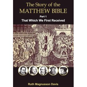 Davis, Ruth Magnusson The Story of the Matthew Bible: That Which We First Received: Part 1, That Which We First Received (The Matthew Bible History Series) Davis, Ruth Magnusson The Story of the Matthew Bible: That Which We First Received: Part 1, That Which We First Received (The Matthew Bible History Series)