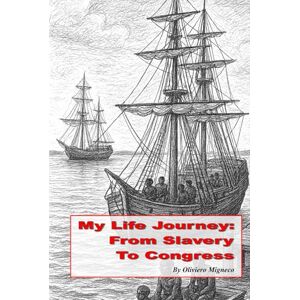 Migneco, Oliviero My Life Journey: From Slavery to Congress Migneco, Oliviero My Life Journey: From Slavery to Congress