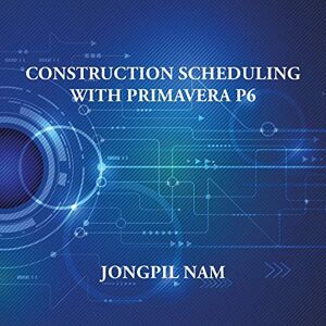 Nam, Jongpil Construction Scheduling With Primavera P6 Nam, Jongpil Construction Scheduling With Primavera P6