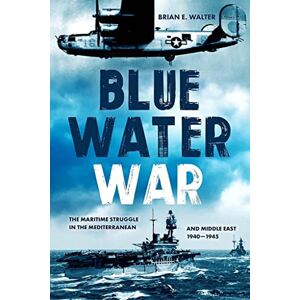 Walter, Brian E. Blue Water War: The Maritime Struggle in the Mediterranean and Middle East, 1940–1945 Walter, Brian E. Blue Water War: The Maritime Struggle in the Mediterranean and Middle East, 1940–1945