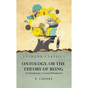 P Coffey Ontology, or the Theory of Being An Introduction to General Metaphysics P Coffey Ontology, or the Theory of Being An Introduction to General Metaphysics
