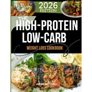 Avery THE HIGH-PROTEIN LOW-CARB WEIGHT LOSS COOKBOOK: Simple, Delicious, High-Protein Recipes for Busy People, Women, and Anyone Ready to Eat Clean and Lose Weight Avery THE HIGH-PROTEIN LOW-CARB WEIGHT LOSS COOKBOOK: Simple, Delicious, High-Protein Recipes for Busy People, Women, and Anyone Ready to Eat Clean and Lose Weight
