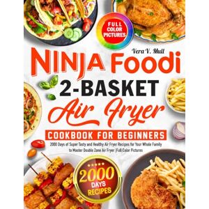 Mull, Vera V. Ninja Foodi 2-Basket Air Fryer Cookbook for Beginners: 2000 Days of Super Tasty and Healthy Air Fryer Recipes for Your Whole Family to Master Double Zone Air Fryer Full Color Pictures Mull, Vera V. Ninja Foodi 2-Basket Air Fryer Cookbook for Beginners: 2000 Days of Super Tasty and Healthy Air Fryer Recipes for Your Whole Family to Master Double Zone Air Fryer Full Color Pictures