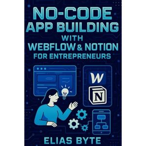 Byte, Elias No‑Code App Building with Webflow & Notion for Entrepreneurs: Build Apps, Automate Workflows, and Launch Faster Without Writing a Single Line of Code (Build the Future with Code) Byte, Elias No‑Code App Building with Webflow & Notion for Entrepreneurs: Build Apps, Automate Workflows, and Launch Faster Without Writing a Single Line of Code (Build the Future with Code)