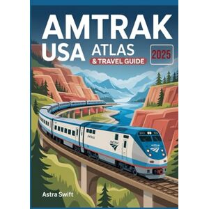 Swift, Astra AMTRAK USA Atlas & Travel Guide 2025: Best Routes, Scenic Rail Vacations, Coast-to-Coast Itineraries, National Parks, Sleeper Cars, Tickets, Maps & Expert Travel Tips Swift, Astra AMTRAK USA Atlas & Travel Guide 2025: Best Routes, Scenic Rail Vacations, Coast-to-Coast Itineraries, National Parks, Sleeper Cars, Tickets, Maps & Expert Travel Tips