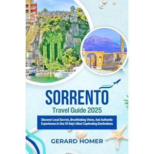 Homer, Gerard Sorrento Travel Guide 2025: Discover Local Secrets, Breathtaking Views, And Authentic Experiences In One Of Italy’s Most Captivating Destinations (Journey Through the Globe) Homer, Gerard Sorrento Travel Guide 2025: Discover Local Secrets, Breathtaking Views, And Authentic Experiences In One Of Italy’s Most Captivating Destinations (Journey Through the Globe)