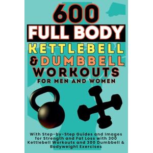 Publishing, Be.Bull 600 Full Body Kettlebell & Dumbbell Workouts Book for Men and Women: With Step-by-Step Guides and Images for Strength and Fat Loss with 300 Kettlebell Workouts and 300 Dumbbell & Bodyweight Exercises Publishing, Be.Bull 600 Full Body Kettlebell & Dumbbell Workouts Book for Men and Women: With Step-by-Step Guides and Images for Strength and Fat Loss with 300 Kettlebell Workouts and 300 Dumbbell & Bodyweight Exercises