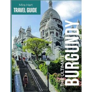 Hart, Mira The ultimate Burgundy travel guide: Discover France's Wine Country, Historic Villages, and Culinary Treasures A Complete Guide to Beaune, Dijon, Vineyards, and Beyond Hart, Mira The ultimate Burgundy travel guide: Discover France's Wine Country, Historic Villages, and Culinary Treasures A Complete Guide to Beaune, Dijon, Vineyards, and Beyond