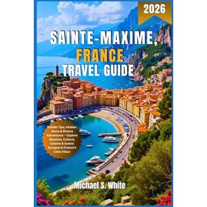 White, Michael S. SAINTE-MAXIME, FRANCE TRAVEL GUIDE 2026: Insider Tips, Hidden Gems & Riviera Adventures – Explore Beaches, Culture, Cuisine & Scenic Escapes in France’s Côte d’Azur White, Michael S. SAINTE-MAXIME, FRANCE TRAVEL GUIDE 2026: Insider Tips, Hidden Gems & Riviera Adventures – Explore Beaches, Culture, Cuisine & Scenic Escapes in France’s Côte d’Azur