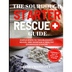Westcott, Clara The Sourdough Starter Rescue Guide: Simple Steps to Troubleshoot, Revive, and Maintain a Healthy Sourdough Starter Westcott, Clara The Sourdough Starter Rescue Guide: Simple Steps to Troubleshoot, Revive, and Maintain a Healthy Sourdough Starter