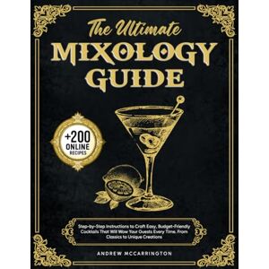 McCarrington, Andrew The Ultimate Mixology Guide: Step-by-Step Instructions to Craft Easy, Budget-Friendly Cocktails That Will Wow Your Guests Every Time. From Classics to Unique Creations McCarrington, Andrew The Ultimate Mixology Guide: Step-by-Step Instructions to Craft Easy, Budget-Friendly Cocktails That Will Wow Your Guests Every Time. From Classics to Unique Creations