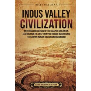 Wellman, Billy Indus Valley Civilization: An Enthralling Overview of the Harappan Civilization, Starting from the Early Harappan through Mohenjo-daro to the Aryan Invasion and Achaemenid Conquest Wellman, Billy Indus Valley Civilization: An Enthralling Overview of the Harappan Civilization, Starting from the Early Harappan through Mohenjo-daro to the Aryan Invasion and Achaemenid Conquest