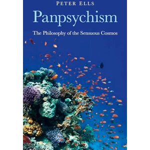 Peter Ells Panpsychism: The Philosophy of the Sensuous Cosmos Peter Ells Panpsychism: The Philosophy of the Sensuous Cosmos