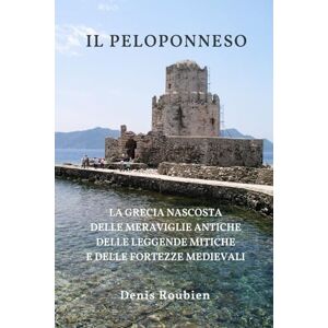 Roubien, Denis Il Peloponneso: La Grecia nascosta delle meraviglie antiche, delle leggende mitiche e delle fortezze medievali (Viaggio nella cultura e nel paesaggio) Roubien, Denis Il Peloponneso: La Grecia nascosta delle meraviglie antiche, delle leggende mitiche e delle fortezze medievali (Viaggio nella cultura e nel paesaggio)