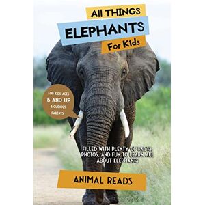 Reads, Animal All Things Elephants For Kids: Filled With Plenty of Facts, Photos, and Fun to Learn all About Elephants Reads, Animal All Things Elephants For Kids: Filled With Plenty of Facts, Photos, and Fun to Learn all About Elephants