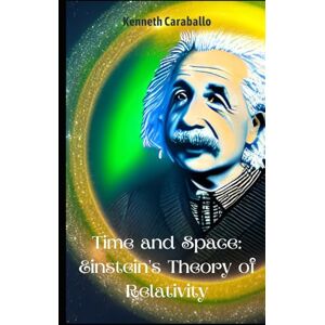 Caraballo-Gonzalez, Kenneth Time and Space: Einstein's Theory of Relativity Caraballo-Gonzalez, Kenneth Time and Space: Einstein's Theory of Relativity