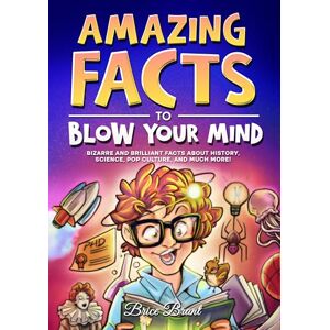 Brant, Brice Amazing Facts to Blow Your Mind: Bizarre and Brilliant Facts about History, Science, Pop Culture, and much more! (Ageless Explorers Series: Fun Facts for Kids, Teens, and Adults) Brant, Brice Amazing Facts to Blow Your Mind: Bizarre and Brilliant Facts about History, Science, Pop Culture, and much more! (Ageless Explorers Series: Fun Facts for Kids, Teens, and Adults)