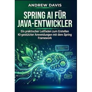DAVIS, ANDREW Spring AI für Java-Entwickler: Ein praktischer Leitfaden zum Erstellen KI-gestützter Anwendungen mit dem Spring Framework DAVIS, ANDREW Spring AI für Java-Entwickler: Ein praktischer Leitfaden zum Erstellen KI-gestützter Anwendungen mit dem Spring Framework