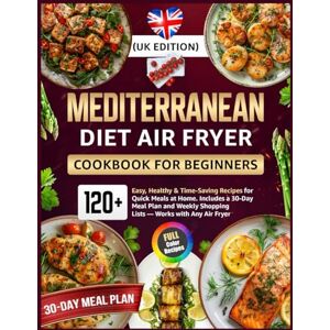 Becker Mediterranean Diet Air Fryer Cookbook for Beginners (UK Edition): 120+ Easy, Healthy & Time-Saving Recipes for Quick Meals at Home Includes a 30-Day ... Shopping Lists — Works with Any Air Fryer Becker Mediterranean Diet Air Fryer Cookbook for Beginners (UK Edition): 120+ Easy, Healthy & Time-Saving Recipes for Quick Meals at Home Includes a 30-Day ... Shopping Lists — Works with Any Air Fryer