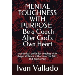 Vallado, Ivan MENTAL TOUGHNESS WITH PURPOSE: Be a Coach After God’s Own Heart: A practical guide for coaches who shape athletes with character, faith, and excellence. (The Champion’s Mind) Vallado, Ivan MENTAL TOUGHNESS WITH PURPOSE: Be a Coach After God’s Own Heart: A practical guide for coaches who shape athletes with character, faith, and excellence. (The Champion’s Mind)