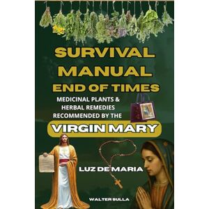 sulla, Walter The End Times Survival Manual: Medicinal Plants and Healing Herbs with the Prophecies of the Virgin Mary in Luz De Maria, Julian Soto Ayala, Marie ... and soul, and protection from the Antichrist sulla, Walter The End Times Survival Manual: Medicinal Plants and Healing Herbs with the Prophecies of the Virgin Mary in Luz De Maria, Julian Soto Ayala, Marie ... and soul, and protection from the Antichrist