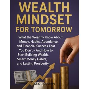 Arman, M.K. Wealth Mindset for Tomorrow: What the Wealthy Know About Money, Habits, Abundance, and Financial Success That You Don’t – And How to Start Building ... Prosperity (The Wealth Insider Series) Arman, M.K. Wealth Mindset for Tomorrow: What the Wealthy Know About Money, Habits, Abundance, and Financial Success That You Don’t – And How to Start Building ... Prosperity (The Wealth Insider Series)