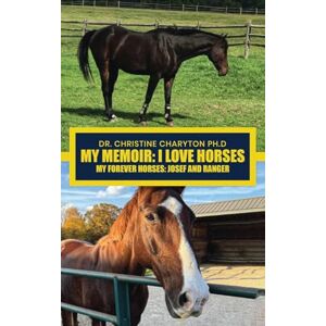Charyton, Dr Christine My Memoir: I Love Horses My Forever Horses: Josef and Ranger Charyton, Dr Christine My Memoir: I Love Horses My Forever Horses: Josef and Ranger
