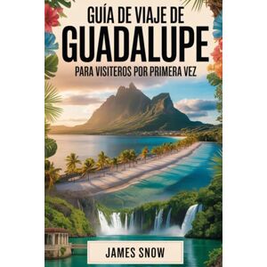 Snow, James Guía de viaje de Guadalupe para visíceros por primera vez: Su guía esencial del Caribe francés: desde caminar por el volcán La Soufrière y bucear en ... y explorar Les Saintes y Marie-Galante. Snow, James Guía de viaje de Guadalupe para visíceros por primera vez: Su guía esencial del Caribe francés: desde caminar por el volcán La Soufrière y bucear en ... y explorar Les Saintes y Marie-Galante.
