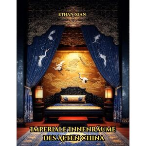 Xian, Ethan Imperiale Innenräume des Alten China: Palastinterieurs, Architektur und Gärten von der Zhou- bis zur Qing-Dynastie – Ein Bildband Xian, Ethan Imperiale Innenräume des Alten China: Palastinterieurs, Architektur und Gärten von der Zhou- bis zur Qing-Dynastie – Ein Bildband