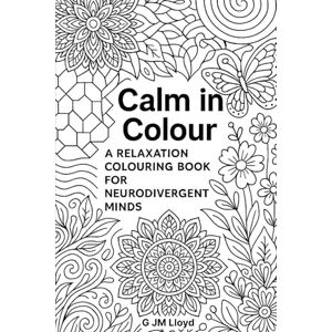 Lloyd, G JM Calm in Colour- A relaxation colouring book for neurodivergent minds Lloyd, G JM Calm in Colour- A relaxation colouring book for neurodivergent minds