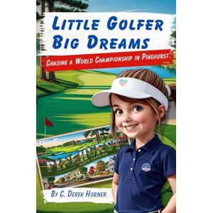 Horner, C. Derek Little Golfer Big Dreams: Chasing a World Championship in Pinehurst Horner, C. Derek Little Golfer Big Dreams: Chasing a World Championship in Pinehurst