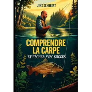 Schubert, Jens Comprendre la carpe et pêcher avec succès: Le guide ultime de la carpe : comportement, habitats, méthodes de pêche et conseils de pro pour les Débutants Schubert, Jens Comprendre la carpe et pêcher avec succès: Le guide ultime de la carpe : comportement, habitats, méthodes de pêche et conseils de pro pour les Débutants